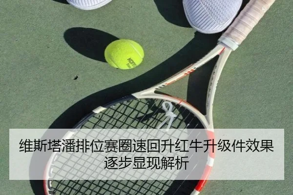 维斯塔潘排位赛圈速回升红牛升级件效果逐步显现解析 - BANDAO