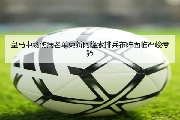 皇马中场伤病名单更新阿隆索排兵布阵面临严峻考验（BANDAO）